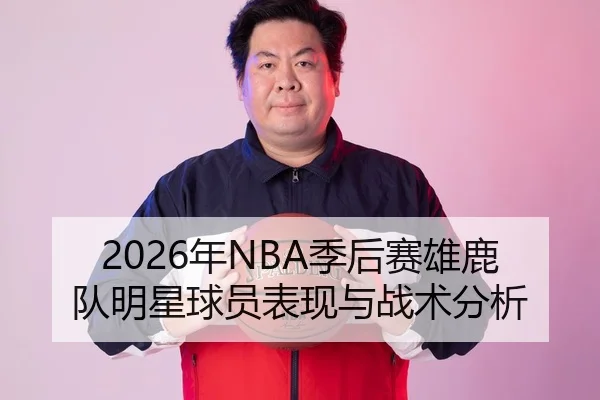 2026年NBA季后赛雄鹿队明星球员表现与战术分析