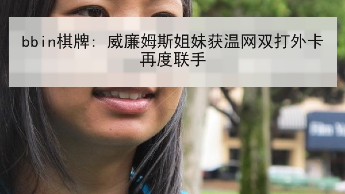 bbin棋牌: 威廉姆斯姐妹获温网双打外卡再度联手