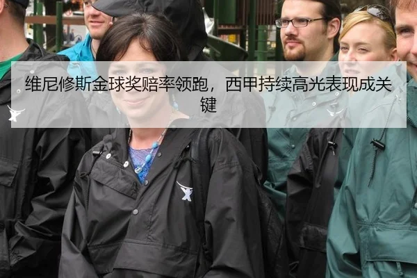 维尼修斯金球奖赔率领跑，西甲持续高光表现成关键