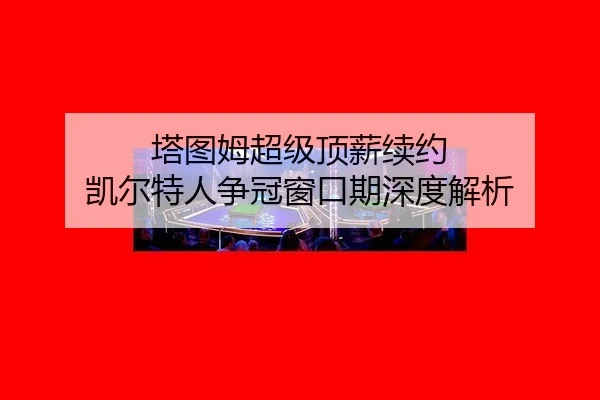 塔图姆超级顶薪续约 凯尔特人争冠窗口期深度解析