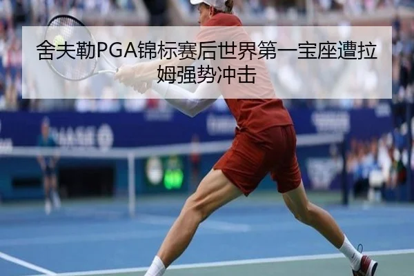 舍夫勒PGA锦标赛后世界第一宝座遭拉姆强势冲击