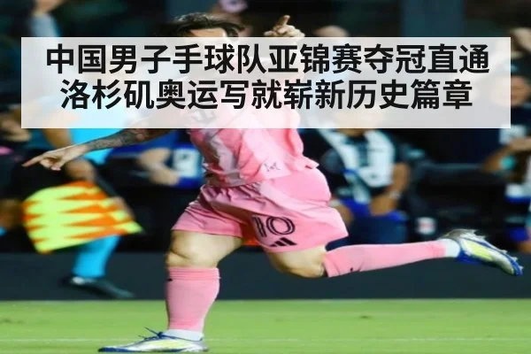 中国男子手球队亚锦赛夺冠直通洛杉矶奥运写就崭新历史篇章