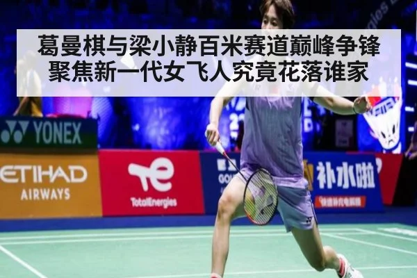 葛曼棋与梁小静百米赛道巅峰争锋聚焦新一代女飞人究竟花落谁家
