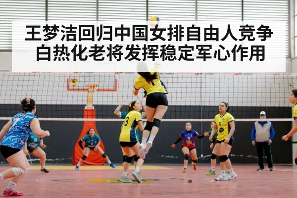 王梦洁回归中国女排自由人竞争白热化老将发挥稳定军心作用