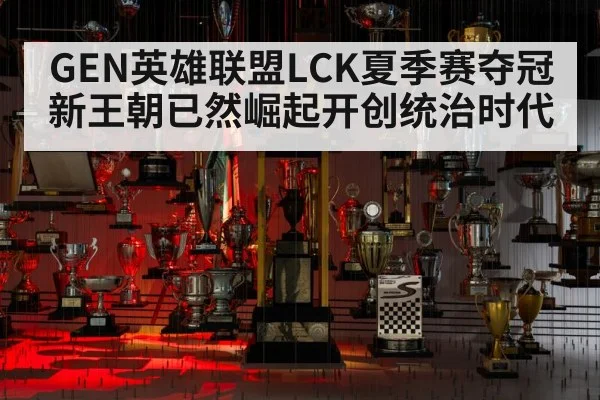 GEN英雄联盟LCK夏季赛夺冠新王朝已然崛起开创统治时代