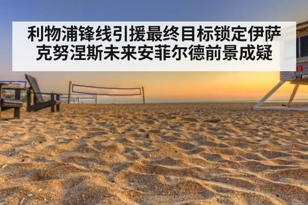 利物浦锋线引援最终目标锁定伊萨克努涅斯未来安菲尔德前景成疑
